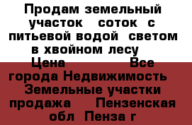 Продам земельный участок 6 соток, с питьевой водой, светом  в хвойном лесу . › Цена ­ 600 000 - Все города Недвижимость » Земельные участки продажа   . Пензенская обл.,Пенза г.
